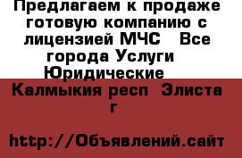 Предлагаем к продаже готовую компанию с лицензией МЧС - Все города Услуги » Юридические   . Калмыкия респ.,Элиста г.